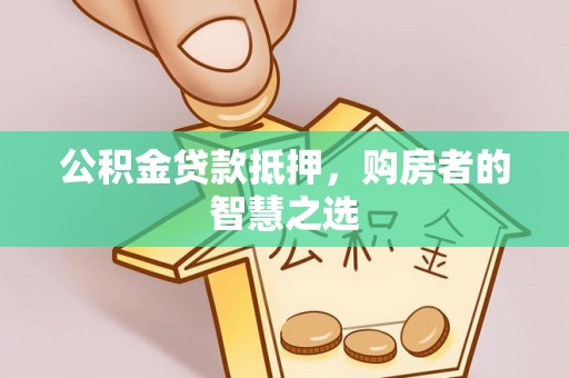 涿州公积金贷款抵押，购房者的智慧之选