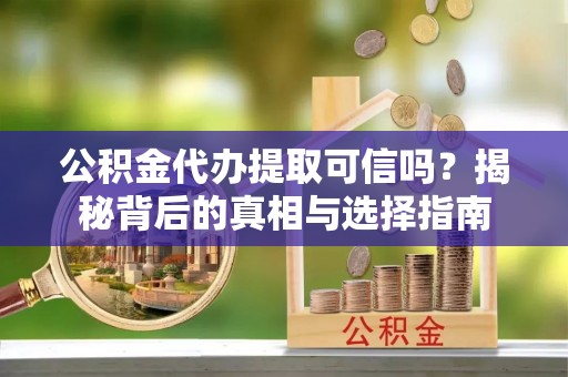 涿州公积金代办提取可信吗？揭秘背后的真相与选择指南