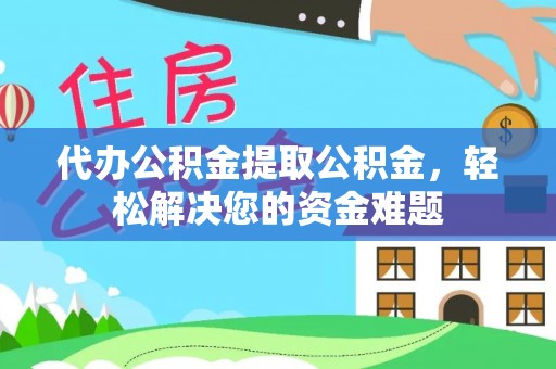 涿州代办公积金提取公积金，轻松解决您的资金难题