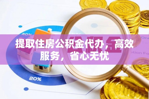涿州提取住房公积金代办，高效服务，省心无忧