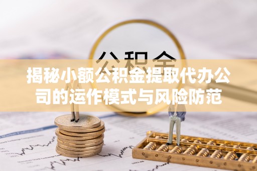 涿州揭秘小额公积金提取代办公司的运作模式与风险防范