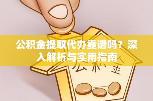 涿州公积金提取代办靠谱吗？深入解析与实用指南