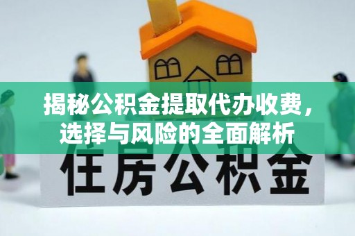 涿州揭秘公积金提取代办收费，选择与风险的全面解析