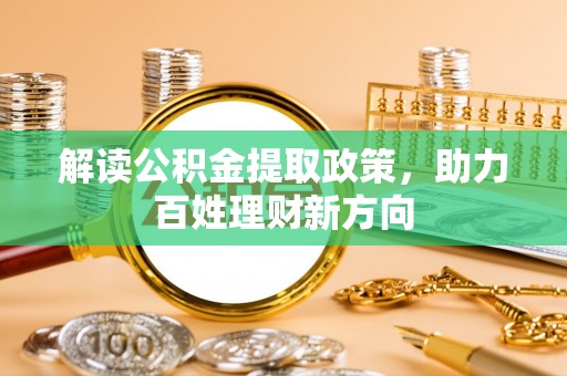 涿州解读公积金提取政策，助力百姓理财新方向
