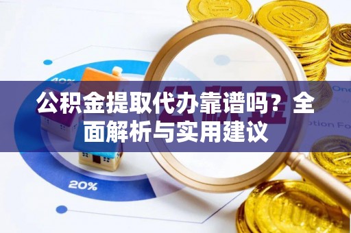 涿州公积金提取代办靠谱吗？全面解析与实用建议