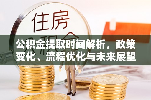 涿州公积金提取时间解析，政策变化、流程优化与未来展望