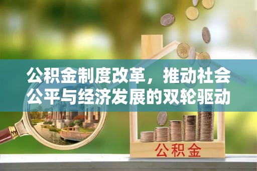 涿州公积金制度改革，推动社会公平与经济发展的双轮驱动