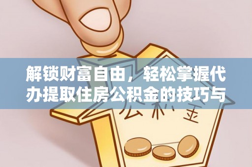 涿州解锁财富自由，轻松掌握代办提取住房公积金的技巧与攻略
