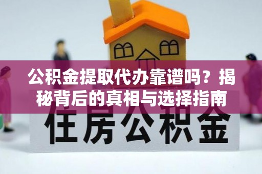 涿州公积金提取代办靠谱吗？揭秘背后的真相与选择指南
