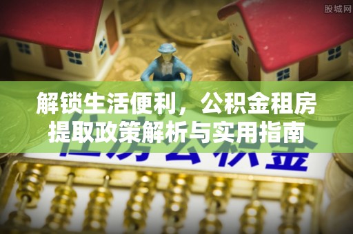 涿州解锁生活便利，公积金租房提取政策解析与实用指南