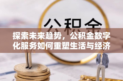 涿州探索未来趋势，公积金数字化服务如何重塑生活与经济