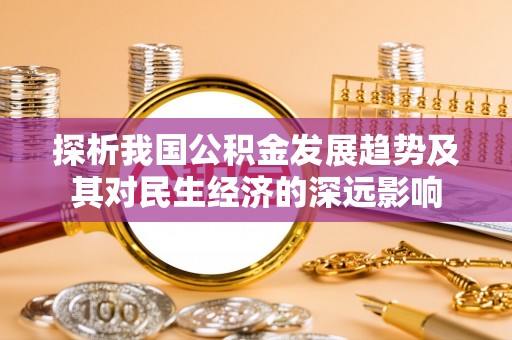 涿州探析我国公积金发展趋势及其对民生经济的深远影响