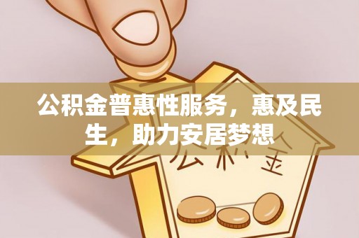 涿州公积金普惠性服务，惠及民生，助力安居梦想