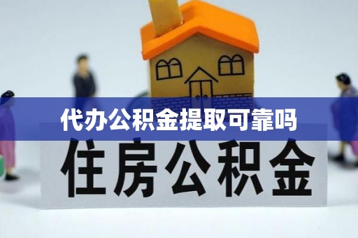 涿州代办公积金提取可靠吗